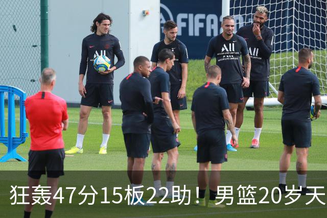狂轰47分15板22助！男篮20岁天才后卫杀疯了：这2战让他媲美徐杰