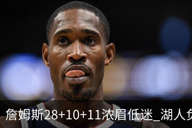 詹姆斯28+10+11浓眉低迷 湖人负国王止步3连胜